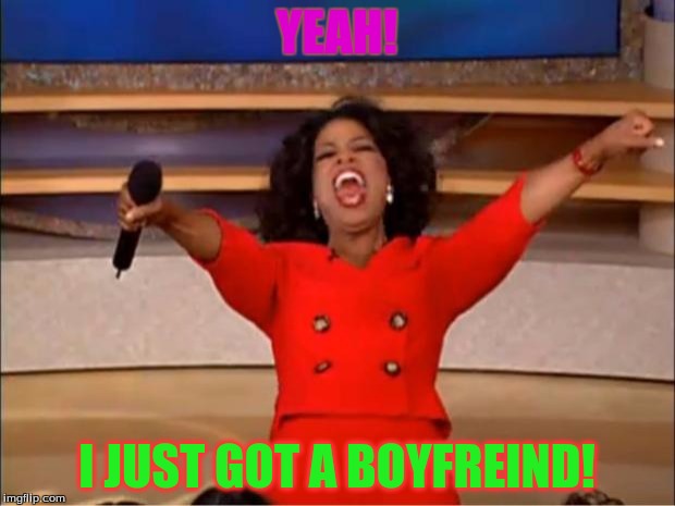 Oprah You Get A Meme | YEAH! I JUST GOT A BOYFREIND! | image tagged in memes,oprah you get a | made w/ Imgflip meme maker