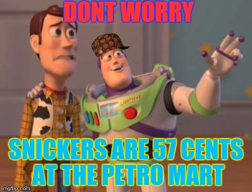 X, X Everywhere Meme | DONT WORRY; SNICKERS ARE 57 CENTS AT THE PETRO MART | image tagged in memes,x x everywhere,scumbag | made w/ Imgflip meme maker