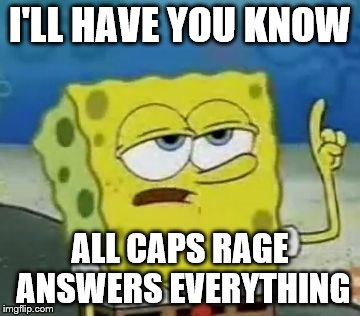 I'll Have You Know Spongebob | I'LL HAVE YOU KNOW; ALL CAPS RAGE ANSWERS EVERYTHING | image tagged in memes,ill have you know spongebob | made w/ Imgflip meme maker