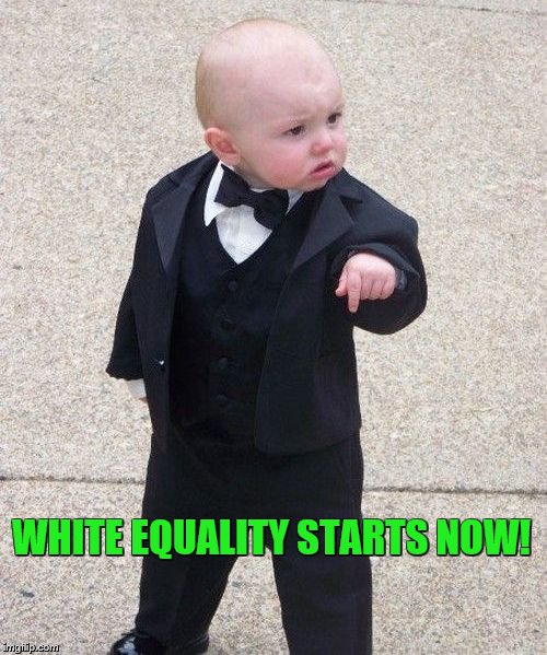 Baby Godfather Meme | WHITE EQUALITY STARTS NOW! | image tagged in memes,baby godfather | made w/ Imgflip meme maker