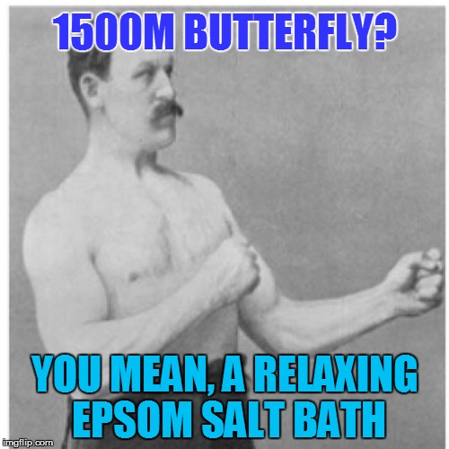 Overly Manly Man | 1500M BUTTERFLY? YOU MEAN, A RELAXING EPSOM SALT BATH | image tagged in memes,overly manly man | made w/ Imgflip meme maker