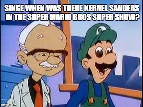 Luigi loves dat fried chicken | SINCE WHEN WAS THERE KERNEL SANDERS IN THE SUPER MARIO BROS SUPER SHOW? | image tagged in kfc,memes,funny,gaming,nintendo,luigi | made w/ Imgflip meme maker