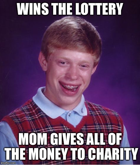 Gone, GONE I TELL YOU | WINS THE LOTTERY; MOM GIVES ALL OF THE MONEY TO CHARITY | image tagged in memes,bad luck brian | made w/ Imgflip meme maker