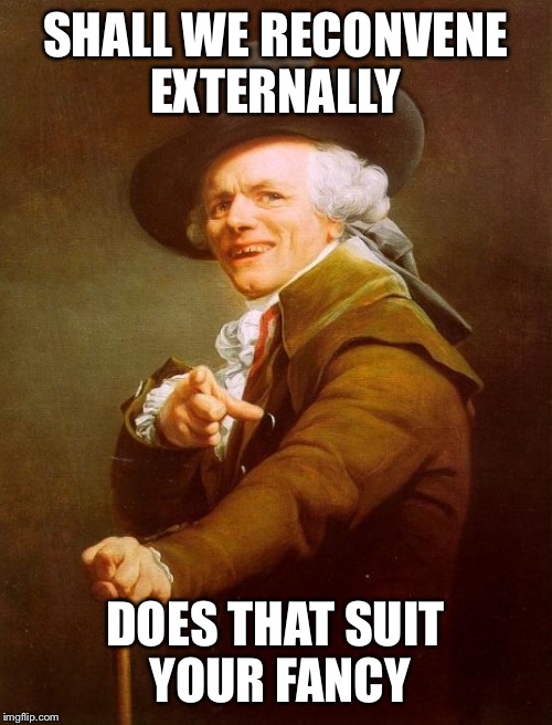 How bout dat | SHALL WE RECONVENE EXTERNALLY; DOES THAT SUIT YOUR FANCY | image tagged in memes,joseph ducreux,cash me ousside how bow dah | made w/ Imgflip meme maker