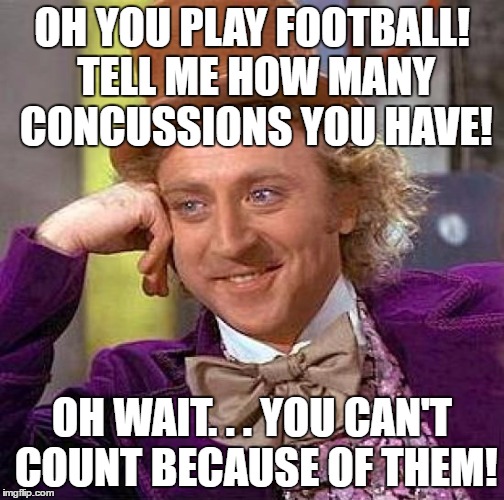 Creepy Condescending Wonka Meme | OH YOU PLAY FOOTBALL! TELL ME HOW MANY CONCUSSIONS YOU HAVE! OH WAIT. . . YOU CAN'T COUNT BECAUSE OF THEM! | image tagged in memes,creepy condescending wonka | made w/ Imgflip meme maker