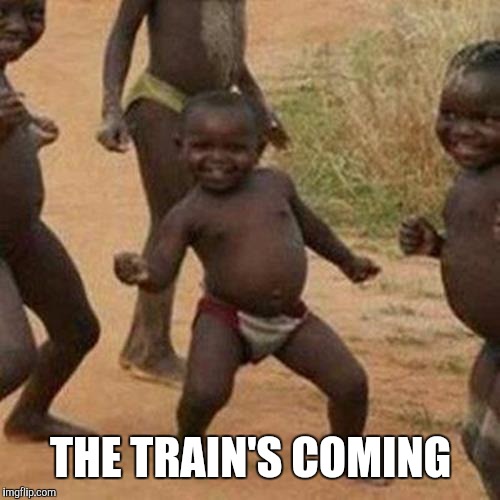 Third World Success Kid Meme | THE TRAIN'S COMING | image tagged in memes,third world success kid | made w/ Imgflip meme maker