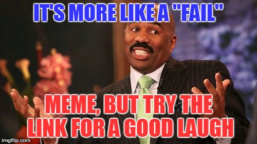 Steve Harvey Meme | IT'S MORE LIKE A "FAIL" MEME, BUT TRY THE LINK FOR A GOOD LAUGH | image tagged in memes,steve harvey | made w/ Imgflip meme maker