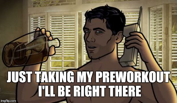 Teletoon at Night Archer Premiere Contest | JUST TAKING MY PREWORKOUT I'LL BE RIGHT THERE | image tagged in teletoon at night archer premiere contest | made w/ Imgflip meme maker