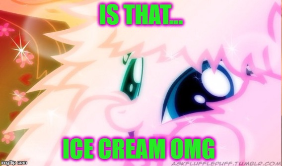 fluffle puff | IS THAT... ICE CREAM OMG | image tagged in mlp | made w/ Imgflip meme maker