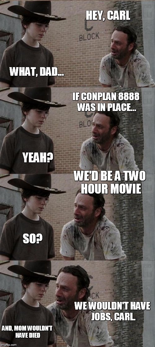 Rick and Carl Long | HEY, CARL; WHAT, DAD... IF CONPLAN 8888 WAS IN PLACE... YEAH? WE'D BE A TWO HOUR MOVIE; SO? WE WOULDN'T HAVE JOBS, CARL. AND, MOM WOULDN'T HAVE DIED | image tagged in memes,rick and carl long | made w/ Imgflip meme maker