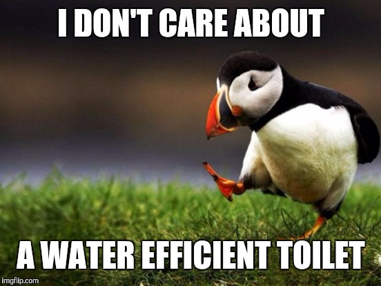 I DON'T CARE ABOUT A WATER EFFICIENT TOILET | made w/ Imgflip meme maker