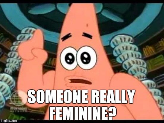 SOMEONE REALLY FEMININE? | made w/ Imgflip meme maker