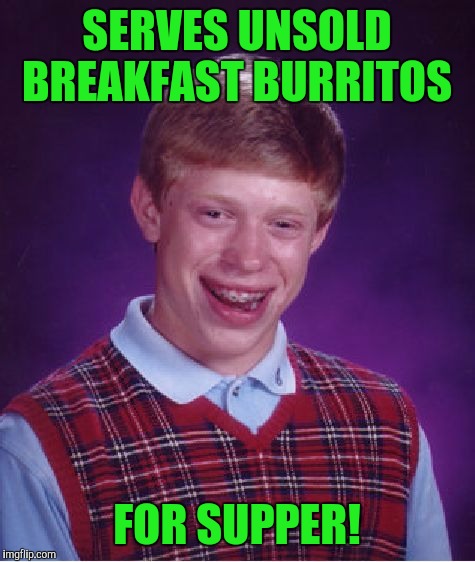 Bad Luck Brian Meme | SERVES UNSOLD BREAKFAST BURRITOS FOR SUPPER! | image tagged in memes,bad luck brian | made w/ Imgflip meme maker