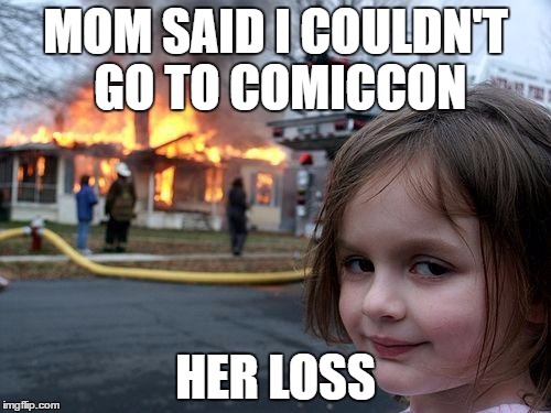 Disaster Girl | MOM SAID I COULDN'T GO TO COMICCON; HER LOSS | image tagged in memes,disaster girl | made w/ Imgflip meme maker