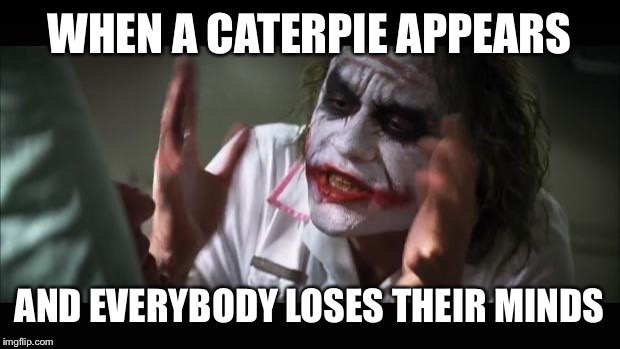 And everybody loses their minds Meme | WHEN A CATERPIE APPEARS; AND EVERYBODY LOSES THEIR MINDS | image tagged in memes,and everybody loses their minds | made w/ Imgflip meme maker