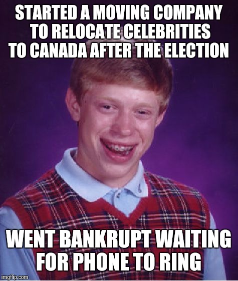 Bad Luck Brian Meme | STARTED A MOVING COMPANY TO RELOCATE CELEBRITIES TO CANADA AFTER THE ELECTION WENT BANKRUPT WAITING FOR PHONE TO RING | image tagged in memes,bad luck brian | made w/ Imgflip meme maker