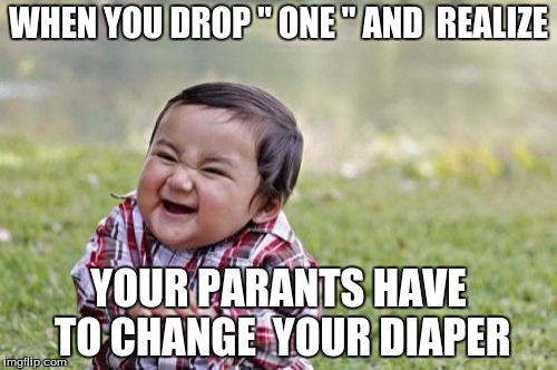 Evil Toddler Meme | WHEN YOU DROP " ONE "
AND  REALIZE; YOUR PARANTS HAVE TO CHANGE  YOUR DIAPER | image tagged in memes,evil toddler | made w/ Imgflip meme maker