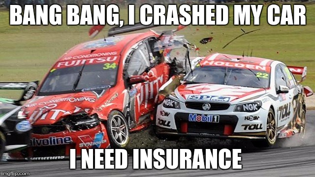 BANG BANG, I CRASHED MY CAR; I NEED INSURANCE | image tagged in car crash | made w/ Imgflip meme maker