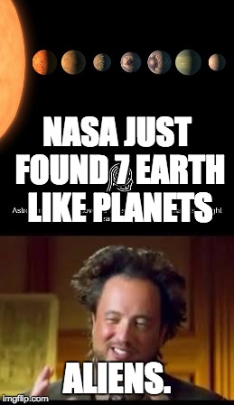 NASA JUST FOUND 7 EARTH LIKE PLANETS; ALIENS. | image tagged in memes,funny,ancient aliens | made w/ Imgflip meme maker