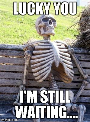 Waiting Skeleton Meme | LUCKY YOU I'M STILL WAITING.... | image tagged in memes,waiting skeleton | made w/ Imgflip meme maker