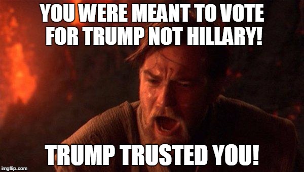 Why Jedi were banned from Earth | YOU WERE MEANT TO VOTE FOR TRUMP NOT HILLARY! TRUMP TRUSTED YOU! | image tagged in memes,you were the chosen one star wars | made w/ Imgflip meme maker