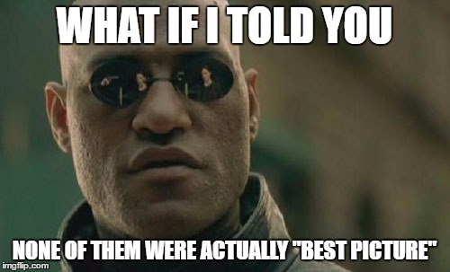 Matrix Morpheus Meme | WHAT IF I TOLD YOU; NONE OF THEM WERE ACTUALLY "BEST PICTURE" | image tagged in memes,matrix morpheus | made w/ Imgflip meme maker
