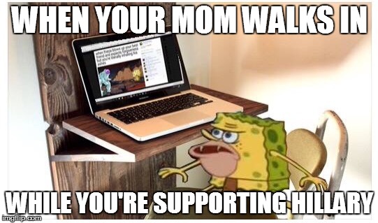 Spongegar computer | WHEN YOUR MOM WALKS IN; WHILE YOU'RE SUPPORTING HILLARY | image tagged in spongegar computer | made w/ Imgflip meme maker