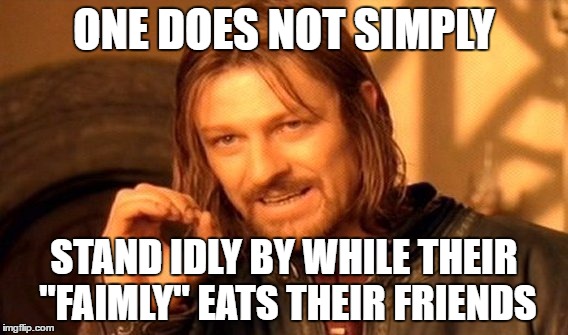 One Does Not Simply Meme | ONE DOES NOT SIMPLY STAND IDLY BY WHILE THEIR "FAIMLY" EATS THEIR FRIENDS | image tagged in memes,one does not simply | made w/ Imgflip meme maker