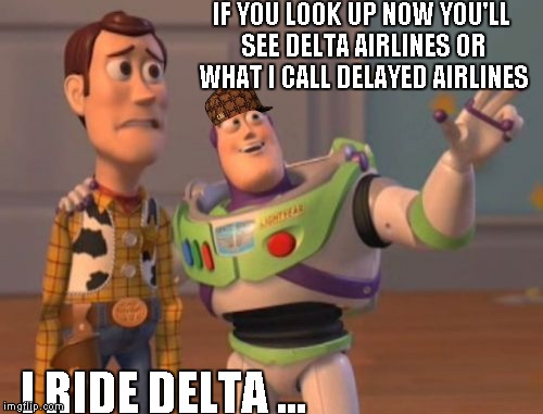 When did Buzz become savage? | IF YOU LOOK UP NOW YOU'LL SEE DELTA AIRLINES OR WHAT I CALL DELAYED AIRLINES I RIDE DELTA ... | image tagged in memes,x x everywhere,scumbag | made w/ Imgflip meme maker