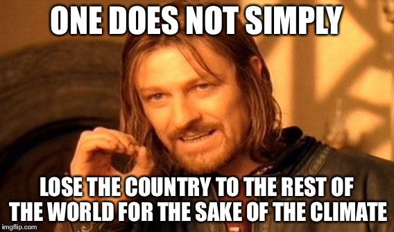 One Does Not Simply Meme | ONE DOES NOT SIMPLY LOSE THE COUNTRY TO THE REST OF THE WORLD FOR THE SAKE OF THE CLIMATE | image tagged in memes,one does not simply | made w/ Imgflip meme maker