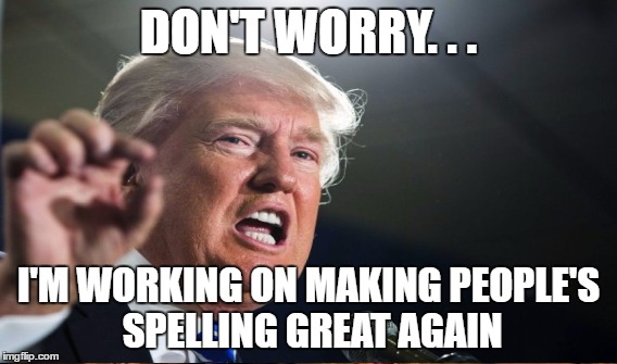 DON'T WORRY. . . I'M WORKING ON MAKING PEOPLE'S SPELLING GREAT AGAIN | made w/ Imgflip meme maker