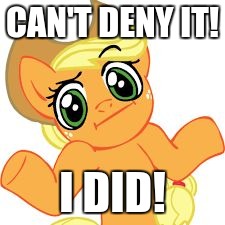 aj shrugs | CAN'T DENY IT! I DID! | image tagged in aj shrugs | made w/ Imgflip meme maker