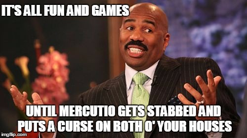 Steve Harvey Meme | IT'S ALL FUN AND GAMES; UNTIL MERCUTIO GETS STABBED AND PUTS A CURSE ON BOTH O' YOUR HOUSES | image tagged in memes,steve harvey | made w/ Imgflip meme maker