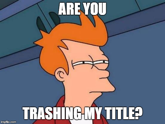 Futurama Fry Meme | ARE YOU TRASHING MY TITLE? | image tagged in memes,futurama fry | made w/ Imgflip meme maker