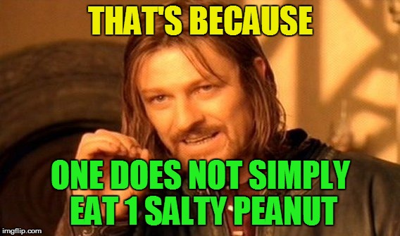 One Does Not Simply Meme | THAT'S BECAUSE ONE DOES NOT SIMPLY EAT 1 SALTY PEANUT | image tagged in memes,one does not simply | made w/ Imgflip meme maker