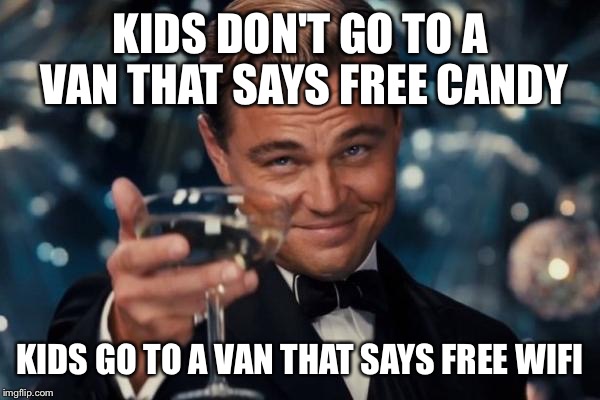 Leonardo Dicaprio Cheers Meme |  KIDS DON'T GO TO A VAN THAT SAYS FREE CANDY; KIDS GO TO A VAN THAT SAYS FREE WIFI | image tagged in memes,leonardo dicaprio cheers | made w/ Imgflip meme maker