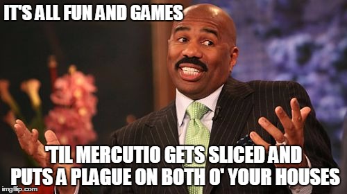 Steve Harvey |  IT'S ALL FUN AND GAMES; 'TIL MERCUTIO GETS SLICED AND PUTS A PLAGUE ON BOTH O' YOUR HOUSES | image tagged in memes,steve harvey | made w/ Imgflip meme maker