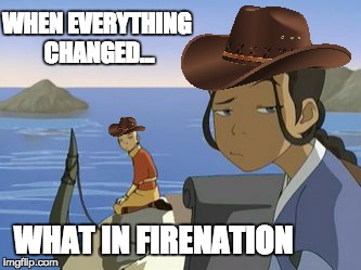 WHEN EVERYTHING CHANGED... WHAT IN FIRENATION | image tagged in what in tarnation,avatar the last airbender | made w/ Imgflip meme maker