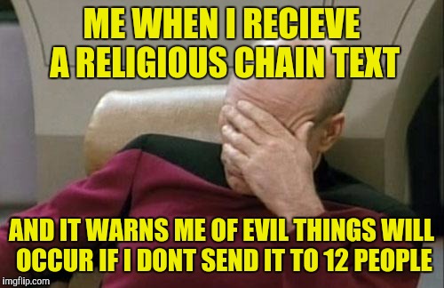 Jesus Christ | ME WHEN I RECIEVE A RELIGIOUS CHAIN TEXT; AND IT WARNS ME OF EVIL THINGS WILL OCCUR IF I DONT SEND IT TO 12 PEOPLE | image tagged in memes,captain picard facepalm | made w/ Imgflip meme maker