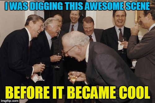 Laughing Men In Suits Meme | I WAS DIGGING THIS AWESOME SCENE BEFORE IT BECAME COOL | image tagged in memes,laughing men in suits | made w/ Imgflip meme maker