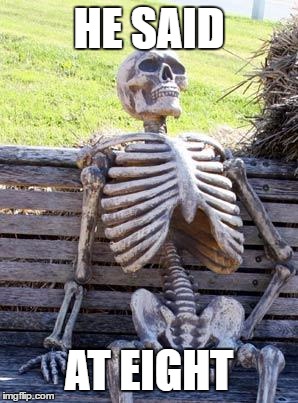 Waiting Skeleton Meme | HE SAID; AT EIGHT | image tagged in memes,waiting skeleton | made w/ Imgflip meme maker