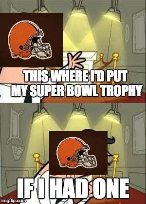 This Is Where I'd Put My Trophy If I Had One Meme | THIS WHERE I'D PUT MY SUPER BOWL TROPHY; IF I HAD ONE | image tagged in memes,this is where i'd put my trophy if i had one | made w/ Imgflip meme maker