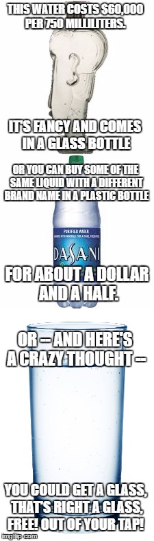 THIS WATER COSTS $60,000 PER 750 MILLILITERS. IT'S FANCY AND COMES IN A GLASS BOTTLE OR YOU CAN BUY SOME OF THE SAME LIQUID WITH A DIFFERENT | made w/ Imgflip meme maker