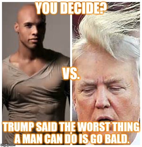 HOT OR NOT | YOU DECIDE? VS. TRUMP SAID THE WORST THING A MAN CAN DO IS GO BALD. | image tagged in hot or not,donald trump | made w/ Imgflip meme maker