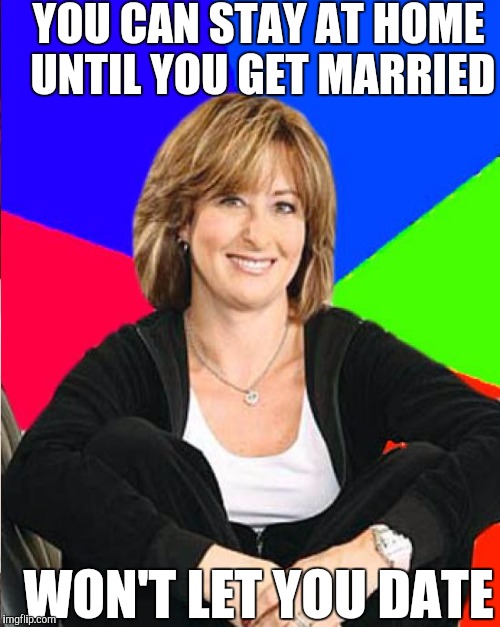 YOU CAN STAY AT HOME UNTIL YOU GET MARRIED WON'T LET YOU DATE | made w/ Imgflip meme maker
