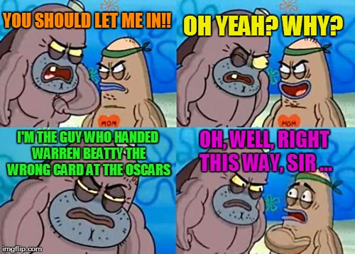How Tough Are You? | OH YEAH? WHY? YOU SHOULD LET ME IN!! I'M THE GUY WHO HANDED WARREN BEATTY THE WRONG CARD AT THE OSCARS; OH, WELL, RIGHT THIS WAY, SIR ... | image tagged in memes,how tough are you,oscars 2017,oooops,funny memes | made w/ Imgflip meme maker