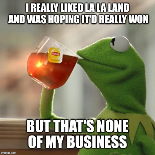 But That's None Of My Business Meme | I REALLY LIKED LA LA LAND AND WAS HOPING IT'D REALLY WON BUT THAT'S NONE OF MY BUSINESS | image tagged in memes,but thats none of my business,kermit the frog | made w/ Imgflip meme maker