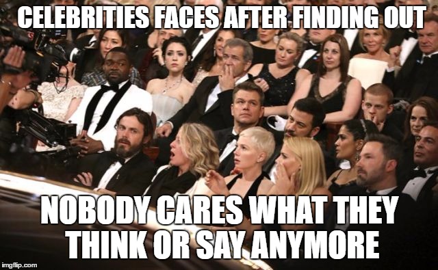 CELEBRITIES FACES AFTER FINDING OUT; NOBODY CARES WHAT THEY THINK OR SAY ANYMORE | image tagged in celebrity surprise | made w/ Imgflip meme maker