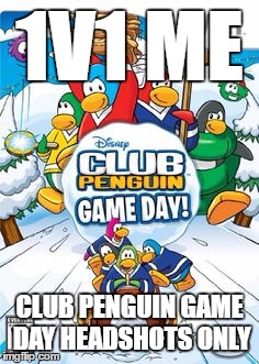 Club Penguin Game Day | 1V1 ME CLUB PENGUIN GAME DAY HEADSHOTS ONLY | image tagged in club penguin game day | made w/ Imgflip meme maker