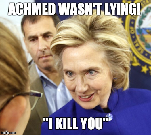 Alien Hillary | ACHMED WASN'T LYING! "I KILL YOU" | image tagged in alien hillary | made w/ Imgflip meme maker